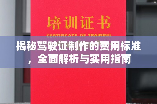 海晏揭秘驾驶证制作的费用标准，全面解析与实用指南